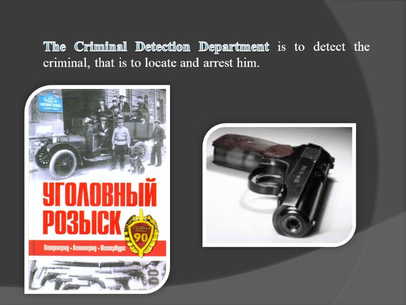 The Criminal Detection Department is to detect the criminal, that is to locate and